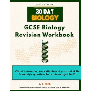 Jane, E. 30 Day Biology: Complete GCSE & iGCSE Biology Revision Workbook: Visual notes, key definitions, practical skills and exam-style questions for secondary students aged 14-16 Jane, E. 30 Day Biology: Complete GCSE & iGCSE Biology Revision Workbook: Visual notes, key definitions, practical skills and exam-style questions for secondary students aged 14-16