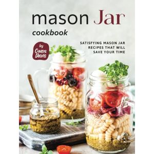 Davis, Owen Mason Jar Cookbook: Satisfying Mason Jar Recipes That Will Save Your Time Davis, Owen Mason Jar Cookbook: Satisfying Mason Jar Recipes That Will Save Your Time