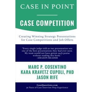 Cosentino, Marc P Case In Point Case Competition: Creating Winning Strategy Presentations for Case Competitions and Job Offers Cosentino, Marc P Case In Point Case Competition: Creating Winning Strategy Presentations for Case Competitions and Job Offers