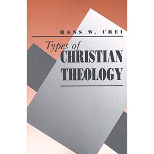 Frei, Hans W. Types of Christian Theology Frei, Hans W. Types of Christian Theology