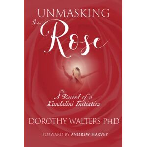 Walters, Dorothy Unmasking the Rose: A Record of a Kundalini Initiation Walters, Dorothy Unmasking the Rose: A Record of a Kundalini Initiation