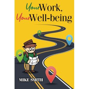Smith, Mike Your Work, Your Well-being: How to get a job you will be good at and enjoy Smith, Mike Your Work, Your Well-being: How to get a job you will be good at and enjoy