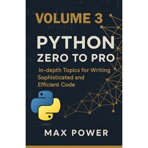 Power, Max Python Zero-to-Pro: Volume 3: Advanced Programming, OOP & Real-World Logic Power, Max Python Zero-to-Pro: Volume 3: Advanced Programming, OOP & Real-World Logic