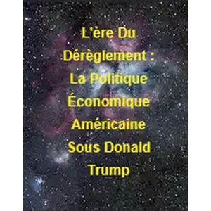 Bleu, La Petite Fleur L'ère Du Dérèglement: La Politique Économique Américaine Sous Donald Trump Bleu, La Petite Fleur L'ère Du Dérèglement: La Politique Économique Américaine Sous Donald Trump