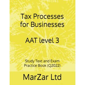 Ltd, MarZar Tax Processes for Businesses AAT level 3: Study Text and Exam Practice Book (Q2022) (AAT Level 3 Q2022) Ltd, MarZar Tax Processes for Businesses AAT level 3: Study Text and Exam Practice Book (Q2022) (AAT Level 3 Q2022)