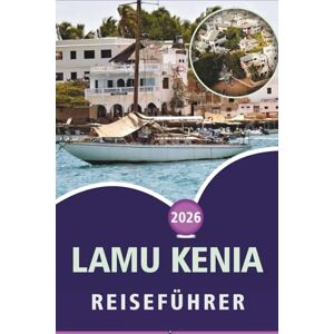 Wheaton, Walter A. LAMU KENIA REISEFÜHRER 2026: Die Swahiliküste, unberührte Strände, Top-Attraktionen, lokale Kultur, historische Stätten und Inselerlebnisse in Kenia erkunden Wheaton, Walter A. LAMU KENIA REISEFÜHRER 2026: Die Swahiliküste, unberührte Strände, Top-Attraktionen, lokale Kultur, historische Stätten und Inselerlebnisse in Kenia erkunden