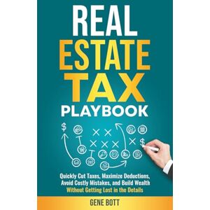 Bott, Gene Real Estate Accounting and Tax Playbook: Quickly Cut Taxes, Maximize Deductions, Avoid Costly Mistakes, and Build Wealth— Without Getting Lost in the Details (Business and Tax Playbook Series) Bott, Gene Real Estate Accounting and Tax Playbook: Quickly Cut Taxes, Maximize Deductions, Avoid Costly Mistakes, and Build Wealth— Without Getting Lost in the Details (Business and Tax Playbook Series)