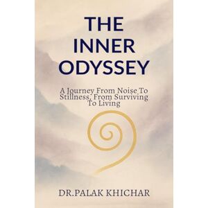 Dr Palak Khichar The Inner Odyssey: a journey from noise to stillness, from surviving to living Dr Palak Khichar The Inner Odyssey: a journey from noise to stillness, from surviving to living