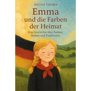 Thoma, Nicole Emma und die Farben der Heimat: Eine Geschichte über Heimat, Werte und unsere Farben Schwarz-Rot-Gold Thoma, Nicole Emma und die Farben der Heimat: Eine Geschichte über Heimat, Werte und unsere Farben Schwarz-Rot-Gold