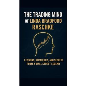 T. Williams, Alan The Trading Mind of Linda Bradford Raschke: Lessons, Strategies, and Secrets from a Wall Street Legend T. Williams, Alan The Trading Mind of Linda Bradford Raschke: Lessons, Strategies, and Secrets from a Wall Street Legend
