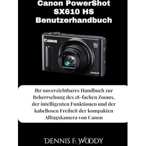 Woody, Dennis F. Canon PowerShot SX610 HS Benutzerhandbuch: Ihr unverzichtbares Handbuch zur Beherrschung des 18-fachen Zooms, der intelligenten Funktionen und der ... der kompakten Alltagskamera von Canon Woody, Dennis F. Canon PowerShot SX610 HS Benutzerhandbuch: Ihr unverzichtbares Handbuch zur Beherrschung des 18-fachen Zooms, der intelligenten Funktionen und der ... der kompakten Alltagskamera von Canon