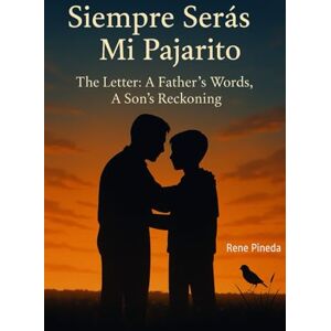 Pineda, Rene Siempre Serás Mi Pajarito -You Will Always Be My Little Bird: The Letter: A Father’s Words, A Son’s Reckoning Pineda, Rene Siempre Serás Mi Pajarito -You Will Always Be My Little Bird: The Letter: A Father’s Words, A Son’s Reckoning