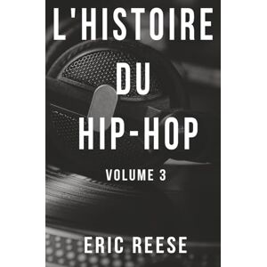 Reese, Eric L'histoire du Hip-Hop: Volume 3 (Beats, Blocks et Boulevards: La Saga du Hip-Hop Mondial) Reese, Eric L'histoire du Hip-Hop: Volume 3 (Beats, Blocks et Boulevards: La Saga du Hip-Hop Mondial)
