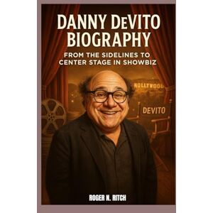 N. RITCH, ROGER DANNY DEVITO BIOGRAPHY : FROM THE SIDELINES TO CENTER STAGE IN SHOWBIZ: A LIFE SCRIPTED IN COMEDY, DIRECTED BY GRIT N. RITCH, ROGER DANNY DEVITO BIOGRAPHY : FROM THE SIDELINES TO CENTER STAGE IN SHOWBIZ: A LIFE SCRIPTED IN COMEDY, DIRECTED BY GRIT
