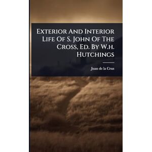 Exterior And Interior Life Of S. John Of The Cross, Ed. By W.h. Hutchings Exterior And Interior Life Of S. John Of The Cross, Ed. By W.h. Hutchings