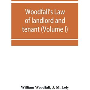 Woodfall, William Woodfall's Law of landlord and tenant (Volume I) Woodfall, William Woodfall's Law of landlord and tenant (Volume I)