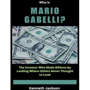 Jackson Who is Mario Gabelli?: The Investor Who Made Billions by Looking Where Others Never Thought to Look (Titans of Industry: Influential American Investors & Business Owners) Jackson Who is Mario Gabelli?: The Investor Who Made Billions by Looking Where Others Never Thought to Look (Titans of Industry: Influential American Investors & Business Owners)