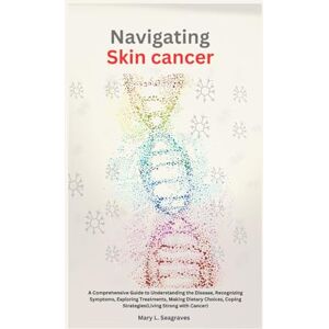 Seagraves, Mary L. Navigating Skin Cancer: A Comprehensive Guide to Understanding the Disease, Recognizing Symptoms, Exploring Treatments, Making Dietary Choices, Coping ... with Cancer") (On This Facing Cancer Series) Seagraves, Mary L. Navigating Skin Cancer: A Comprehensive Guide to Understanding the Disease, Recognizing Symptoms, Exploring Treatments, Making Dietary Choices, Coping ... with Cancer") (On This Facing Cancer Series)