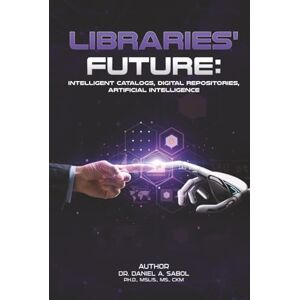 A Sabol, Dr. Daniel LIBRARIES' FUTURE: Intelligent Catalogs, Digital Repositories, Artificial Intelligence. A Sabol, Dr. Daniel LIBRARIES' FUTURE: Intelligent Catalogs, Digital Repositories, Artificial Intelligence.