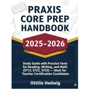 Hedwig, Ottilie Praxis Core Prep HandBook 2025-2026: Study Guide with Practice Tests for Reading, Writing, and Math (5713, 5723, 5733) — Ideal for Teacher Certification Candidates Hedwig, Ottilie Praxis Core Prep HandBook 2025-2026: Study Guide with Practice Tests for Reading, Writing, and Math (5713, 5723, 5733) — Ideal for Teacher Certification Candidates