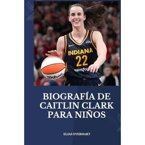 Everhart, Elias BIOGRAFÍA DE CAITLIN CLARK PARA NIÑOS: Una biografía inspiradora para lectores jóvenes con grandes sueños: un pequeño libro de oro. Everhart, Elias BIOGRAFÍA DE CAITLIN CLARK PARA NIÑOS: Una biografía inspiradora para lectores jóvenes con grandes sueños: un pequeño libro de oro.