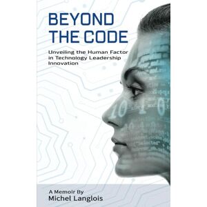 Langlois, Michel Beyond the Code: Unveiling the Human Factor in Technology Leadership Innovation Langlois, Michel Beyond the Code: Unveiling the Human Factor in Technology Leadership Innovation