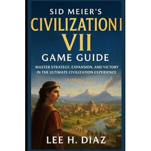 Lee Sid Meier’s Civilization VII Game Guide: Master Strategy, Expansion, and Victory in the Ultimate Civilization Experience Lee Sid Meier’s Civilization VII Game Guide: Master Strategy, Expansion, and Victory in the Ultimate Civilization Experience