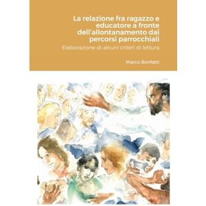 Bonfatti, Marco La relazione fra ragazzo e educatore a fronte dell’allontanamento dai percorsi parrocchiali: Elaborazione di alcuni criteri di lettura Bonfatti, Marco La relazione fra ragazzo e educatore a fronte dell’allontanamento dai percorsi parrocchiali: Elaborazione di alcuni criteri di lettura