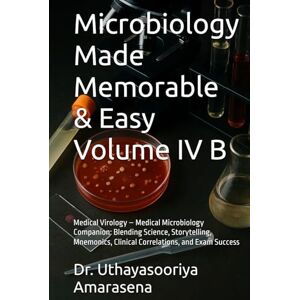Amarasena, Dr. Uthayasooriya Microbiology Made Memorable & Easy Volume IV B: Medical Virology – Medical Microbiology Companion: Blending Science, Storytelling, Mnemonics, Clinical Correlations, and Exam Success Amarasena, Dr. Uthayasooriya Microbiology Made Memorable & Easy Volume IV B: Medical Virology – Medical Microbiology Companion: Blending Science, Storytelling, Mnemonics, Clinical Correlations, and Exam Success
