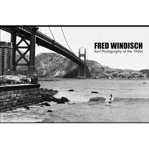 Windisch, Fred Fred Windisch: Surf Photography of the 1960s: San Francisco, Pacifica, Santa Cruz & Oregon Windisch, Fred Fred Windisch: Surf Photography of the 1960s: San Francisco, Pacifica, Santa Cruz & Oregon