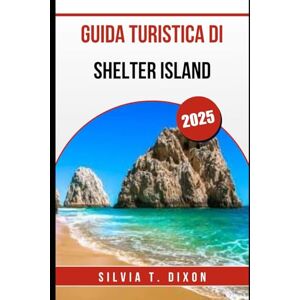 DIXON, SILVIA T. GUIDA TURISTICA DI SHELTER ISLAND 2025: Esplora le migliori spiagge, sentieri, ristoranti e alloggi della fuga sull'isola nascosta di New York DIXON, SILVIA T. GUIDA TURISTICA DI SHELTER ISLAND 2025: Esplora le migliori spiagge, sentieri, ristoranti e alloggi della fuga sull'isola nascosta di New York