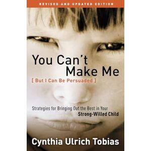 Tobias, Cynthia You Can't Make Me (But I Can Be Persuaded), Revised and Updated Edition: Strategies for Bringing Out the Best in Your Strong-Willed Child Tobias, Cynthia You Can't Make Me (But I Can Be Persuaded), Revised and Updated Edition: Strategies for Bringing Out the Best in Your Strong-Willed Child