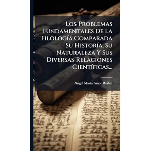 Los Problemas Fundamentales De La FilologÃ-a Comparada Su HistorÃ-a, Su Naturaleza Y Sus Diversas Relaciones CientÃ-ficas... Los Problemas Fundamentales De La FilologÃ-a Comparada Su HistorÃ-a, Su Naturaleza Y Sus Diversas Relaciones CientÃ-ficas...