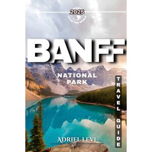 Levi, Adriel Banff Travel Guide 2025-2026: Explore the Majestic Rockies, Wildlife, and Scenic Wonders of Canada's Iconic National Park Levi, Adriel Banff Travel Guide 2025-2026: Explore the Majestic Rockies, Wildlife, and Scenic Wonders of Canada's Iconic National Park