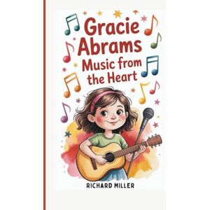Miller, Richard Gracie Abrams: Music from the Heart (A Biography Book for Kids) Miller, Richard Gracie Abrams: Music from the Heart (A Biography Book for Kids)