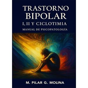 G. Molina, M. Pilar Trastorno Bipolar I, II y Ciclotimia: Manual de Psicopatología. Trastornos Mentales. (Trastornos Mentales: Una Guía Completa de Psicopatología.) G. Molina, M. Pilar Trastorno Bipolar I, II y Ciclotimia: Manual de Psicopatología. Trastornos Mentales. (Trastornos Mentales: Una Guía Completa de Psicopatología.)