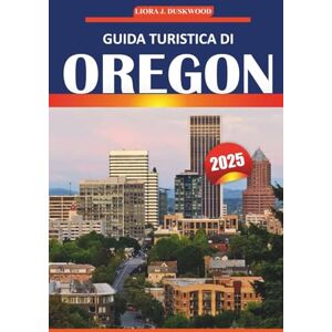 Duskwood, Liora J Guida di viaggio dell'Oregon 2025: Esplora le migliori destinazioni, i viaggi panoramici, i parchi nazionali, la cucina locale e le attività all'aperto in tutto il Pacifico nord-occidentale Duskwood, Liora J Guida di viaggio dell'Oregon 2025: Esplora le migliori destinazioni, i viaggi panoramici, i parchi nazionali, la cucina locale e le attività all'aperto in tutto il Pacifico nord-occidentale