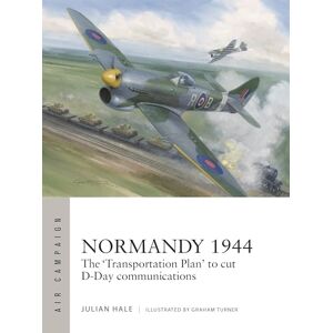 Julian Hale Normandy 1944: The 'Transportation Plan' to cut D-Day communications: 54 (Air Campaign) Julian Hale Normandy 1944: The 'Transportation Plan' to cut D-Day communications: 54 (Air Campaign)