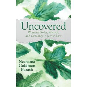Nechama Goldman Barash Uncovered: Women's Roles, Mitzvot, and Sexuality in Jewish Law Nechama Goldman Barash Uncovered: Women's Roles, Mitzvot, and Sexuality in Jewish Law
