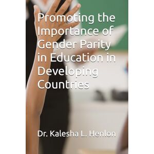 Henlon, Dr. Kalesha L. Promoting the Importance of Gender Parity in Education in Developing Countries (A Journey To Freedom) Henlon, Dr. Kalesha L. Promoting the Importance of Gender Parity in Education in Developing Countries (A Journey To Freedom)