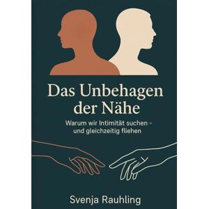 Rauhling, Svenja Das Unbehagen der Nähe Warum wir Intimität suchen und gleichzeitig fliehen: Über Beziehungen, Einsamkeit, Kommunikation, Ambivalenz und das Recht auf Distanz Rauhling, Svenja Das Unbehagen der Nähe Warum wir Intimität suchen und gleichzeitig fliehen: Über Beziehungen, Einsamkeit, Kommunikation, Ambivalenz und das Recht auf Distanz