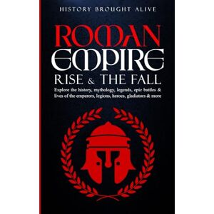 Brought Alive, History Roman Empire: Rise & The Fall. Explore The History, Mythology, Legends, Epic Battles & Lives Of The Emperors, Legions, Heroes, Gladiators & More Brought Alive, History Roman Empire: Rise & The Fall. Explore The History, Mythology, Legends, Epic Battles & Lives Of The Emperors, Legions, Heroes, Gladiators & More