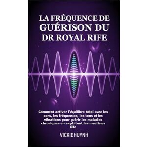 Huynh, Vickie La fréquence de guérison du Dr Royal Rife: Comment activer l'équilibre total avec les sons, les fréquences, les tons et les vibrations pour guérir les ... chroniques en exploitant les machines Rife Huynh, Vickie La fréquence de guérison du Dr Royal Rife: Comment activer l'équilibre total avec les sons, les fréquences, les tons et les vibrations pour guérir les ... chroniques en exploitant les machines Rife