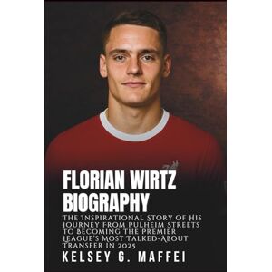 G. Maffei, Kelsey FLORIAN WIRTZ BIOGRAPHY: The Inspirational Story of His Journey From Pulheim Streets to Becoming the Premier League’s Most Talked-About Transfer in 2025 G. Maffei, Kelsey FLORIAN WIRTZ BIOGRAPHY: The Inspirational Story of His Journey From Pulheim Streets to Becoming the Premier League’s Most Talked-About Transfer in 2025