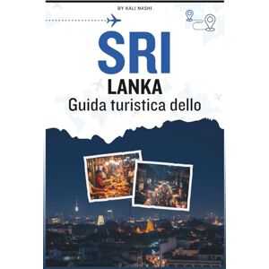 NASHI, KALI Guida turistica dello Sri Lanka: Un manuale completo per esplorare antiche rovine, coste tropicali, città vivaci, montagne nebbiose e parchi nazionali pieni di elefanti e leopardi NASHI, KALI Guida turistica dello Sri Lanka: Un manuale completo per esplorare antiche rovine, coste tropicali, città vivaci, montagne nebbiose e parchi nazionali pieni di elefanti e leopardi
