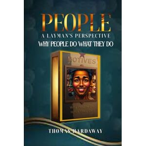 Hardaway, Thomas A People: A Layman's Perspective: Why People Do What They Do Hardaway, Thomas A People: A Layman's Perspective: Why People Do What They Do