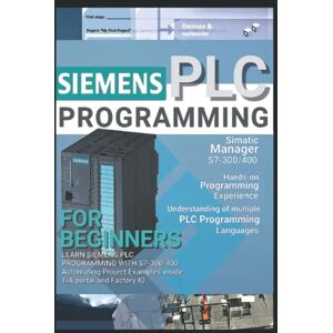 Wicks, Daniel H SIEMENS PLC PROGRAMMING FOR BEGINNERS: LEARN SIEMENS PLC PROGRAMMING WITH S7-300/400 Automating Project Examples inside TIA portal and Factory IO Wicks, Daniel H SIEMENS PLC PROGRAMMING FOR BEGINNERS: LEARN SIEMENS PLC PROGRAMMING WITH S7-300/400 Automating Project Examples inside TIA portal and Factory IO
