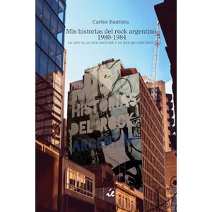 Bautista, Carlos Mis historias del rock argentino 1980-1984. Lo que vi, lo que escuché y lo que me contaron. Bautista, Carlos Mis historias del rock argentino 1980-1984. Lo que vi, lo que escuché y lo que me contaron.