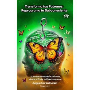 Rendón, Ángela María Transforma tus Patrones: Reprograma tu Subconsciente: El Arte de Reescribir tu Historia desde el Poder del Subconsciente (APRENDE A DESAPRENDER: La Trilogía de la Metamorfosis) Rendón, Ángela María Transforma tus Patrones: Reprograma tu Subconsciente: El Arte de Reescribir tu Historia desde el Poder del Subconsciente (APRENDE A DESAPRENDER: La Trilogía de la Metamorfosis)