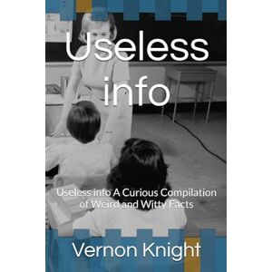 Knight, Vernon Useless info: Useless info A Curious Compilation of Weird and Witty Facts: 1 (Useless info: A Quirky Compilation of Fun Facts) Knight, Vernon Useless info: Useless info A Curious Compilation of Weird and Witty Facts: 1 (Useless info: A Quirky Compilation of Fun Facts)